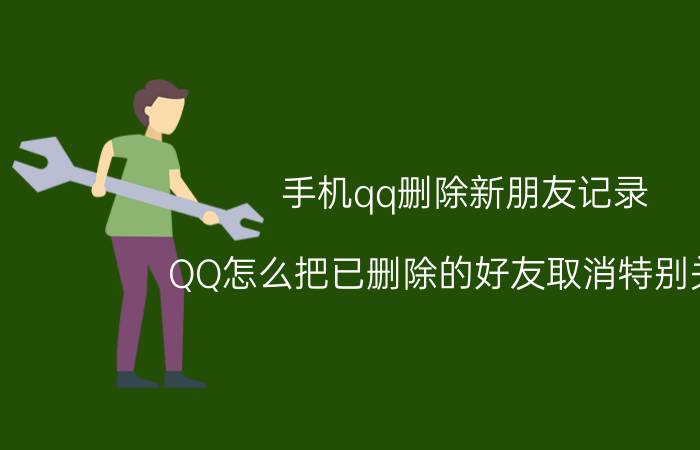 手机qq删除新朋友记录 QQ怎么把已删除的好友取消特别关注？